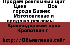 Продам рекламный щит › Цена ­ 21 000 - Все города Бизнес » Изготовление и продажа рекламы   . Краснодарский край,Кропоткин г.